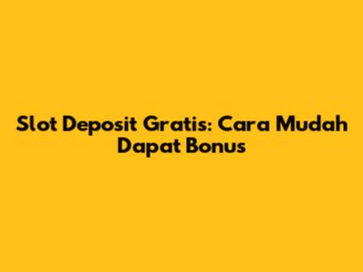 Slot Deposit Gratis: Cara Mudah Dapat Bonus