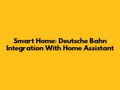 Smart Home: Deutsche Bahn Integration With Home Assistant