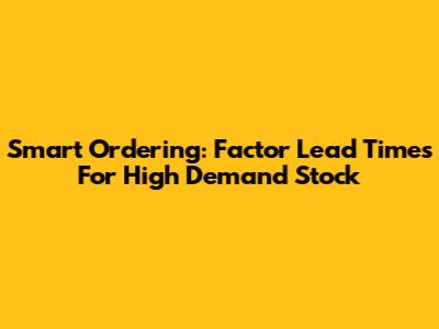 Smart Ordering: Factor Lead Times For High Demand Stock
