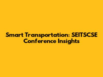 Smart Transportation: SEITSCSE Conference Insights