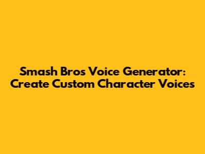 Smash Bros Voice Generator: Create Custom Character Voices