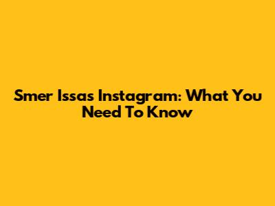 Smer Issa's Instagram: What You Need To Know