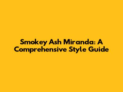Smokey Ash Miranda: A Comprehensive Style Guide