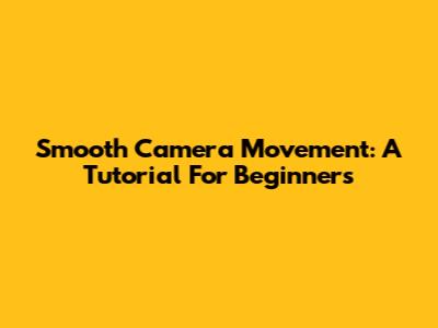 Smooth Camera Movement: A Tutorial For Beginners