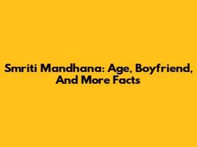 Smriti Mandhana: Age, Boyfriend, And More Facts