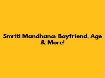 Smriti Mandhana: Boyfriend, Age & More!