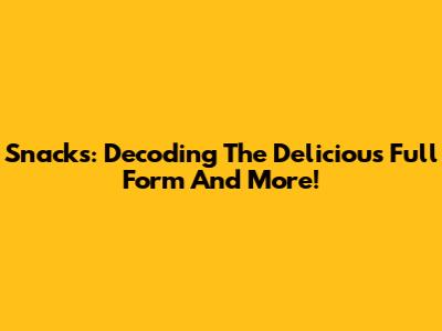 Snacks: Decoding The Delicious Full Form And More!