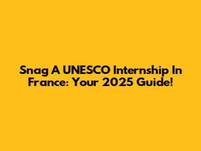 Snag A UNESCO Internship In France: Your 2025 Guide!