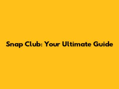 Snap Club: Your Ultimate Guide