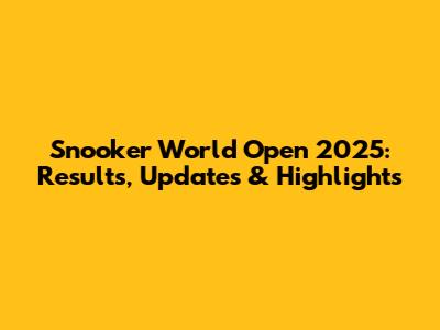 Snooker World Open 2025: Results, Updates & Highlights