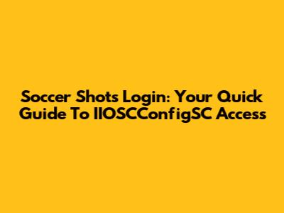 Soccer Shots Login: Your Quick Guide To IIOSCConfigSC Access