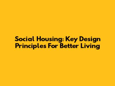 Social Housing: Key Design Principles For Better Living