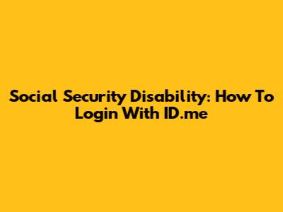 Social Security Disability: How To Login With ID.me