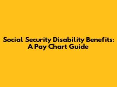 Social Security Disability Benefits: A Pay Chart Guide