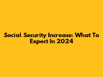Social Security Increase: What To Expect In 2024