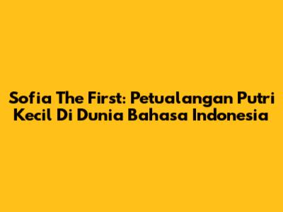 Sofia The First: Petualangan Putri Kecil Di Dunia Bahasa Indonesia