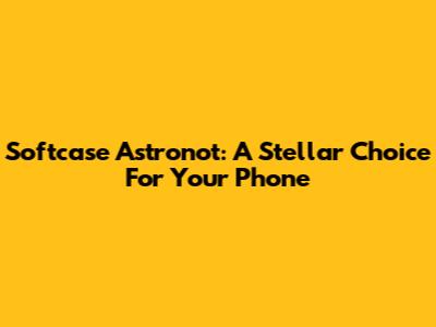 Softcase Astronot: A Stellar Choice For Your Phone