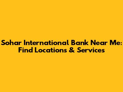 Sohar International Bank Near Me: Find Locations & Services