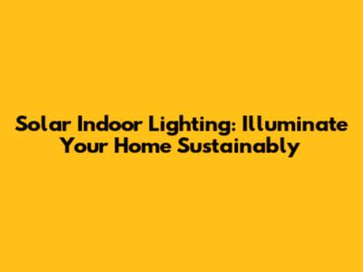 Solar Indoor Lighting: Illuminate Your Home Sustainably