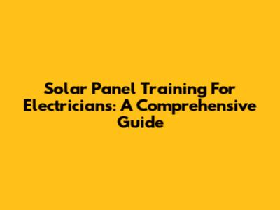 Solar Panel Training For Electricians: A Comprehensive Guide