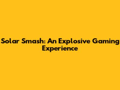 Solar Smash: An Explosive Gaming Experience