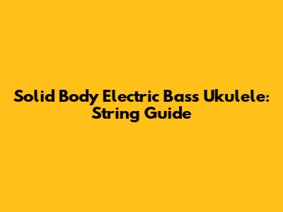 Solid Body Electric Bass Ukulele: String Guide