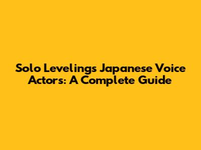 Solo Leveling's Japanese Voice Actors: A Complete Guide