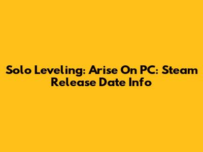Solo Leveling: Arise On PC: Steam Release Date Info