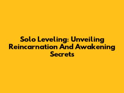 Solo Leveling: Unveiling Reincarnation And Awakening Secrets