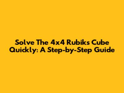 Solve The 4x4 Rubik's Cube Quickly: A Step-by-Step Guide