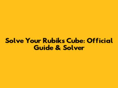 Solve Your Rubik's Cube: Official Guide & Solver