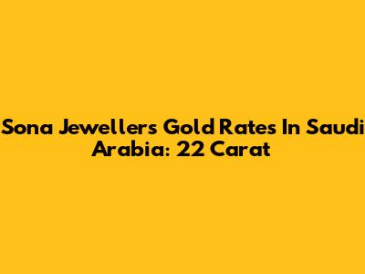 Sona Jewellers Gold Rates In Saudi Arabia: 22 Carat