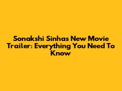 Sonakshi Sinha's New Movie Trailer: Everything You Need To Know