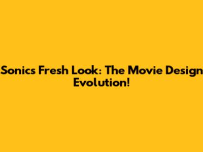 Sonic's Fresh Look: The Movie Design Evolution!