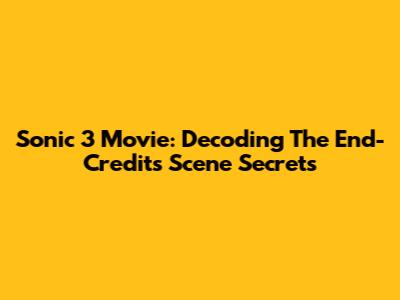 Sonic 3 Movie: Decoding The End-Credits Scene Secrets