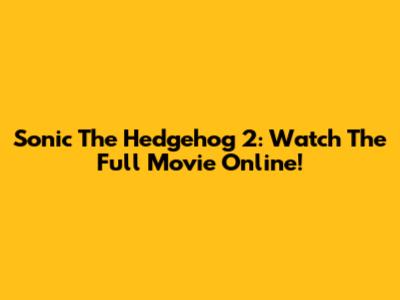 Sonic The Hedgehog 2: Watch The Full Movie Online!