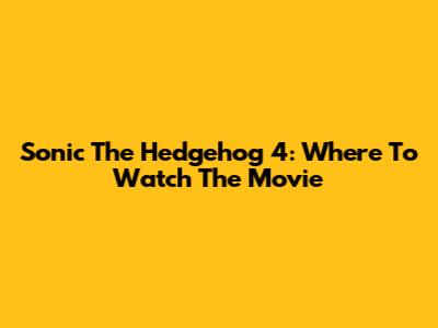 Sonic The Hedgehog 4: Where To Watch The Movie