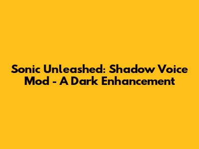Sonic Unleashed: Shadow Voice Mod - A Dark Enhancement