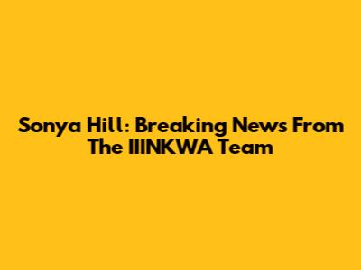 Sonya Hill: Breaking News From The IIINKWA Team