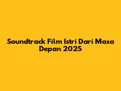 Soundtrack Film Istri Dari Masa Depan 2025
