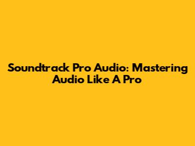 Soundtrack Pro Audio: Mastering Audio Like A Pro