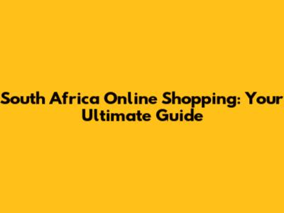 South Africa Online Shopping: Your Ultimate Guide
