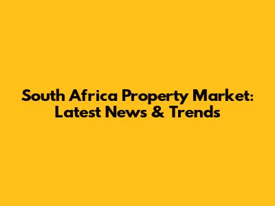 South Africa Property Market: Latest News & Trends