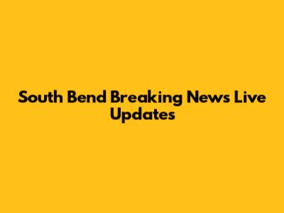 South Bend Breaking News Live Updates