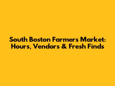 South Boston Farmers Market: Hours, Vendors & Fresh Finds