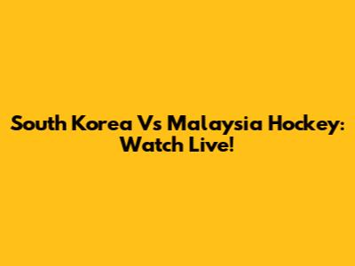 South Korea Vs Malaysia Hockey: Watch Live!