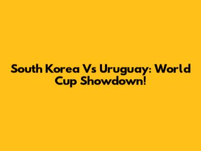 South Korea Vs Uruguay: World Cup Showdown!
