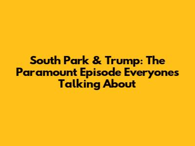 South Park & Trump: The Paramount Episode Everyone's Talking About