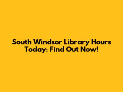 South Windsor Library Hours Today: Find Out Now!