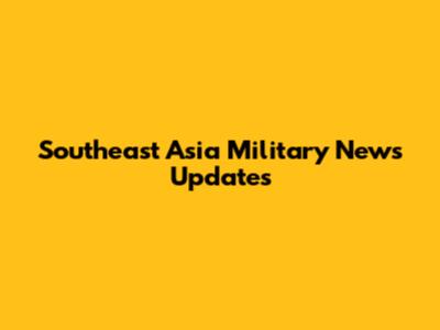 Southeast Asia Military News Updates